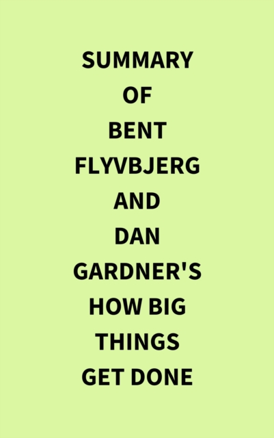 Summary of Bent Flyvbjerg and Dan Gardner's How Big Things Get Done