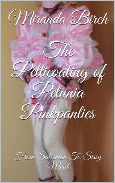 Petticoating of Petunia Pinkpanties: From Salesman To Sissy Maid