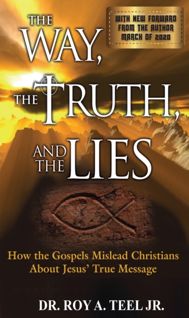 Way, The Truth, and The Lies: How the Gospels Mislead Christians About Jesus' True Message
