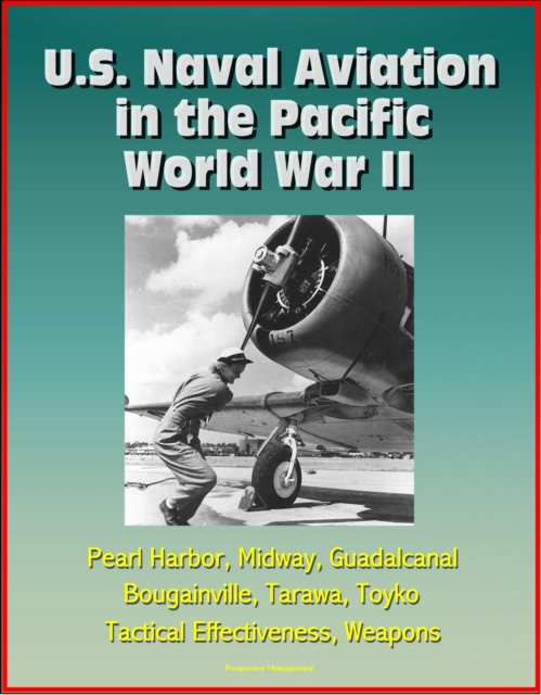 U.S. Naval Aviation in the Pacific: World War II - Pearl Harbor, Midway, Guadalcanal, Bougainville, Tarawa, Toyko, Tactical Effectiveness, Weapons