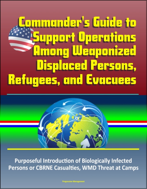 Commander's Guide to Support Operations Among Weaponized Displaced Persons, Refugees, and Evacuees, Purposeful Introduction of Biologically Infected Persons or CBRNE Casualties, WMD Threat at Camps