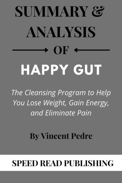 Summary Of Happy Gut By Dr Vincent Pedre The Cleansing Program to Help You Lose Weight, Gain Energy, and Eliminate Pain