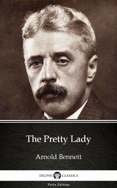 Pretty Lady by Arnold Bennett - Delphi Classics (Illustrated)