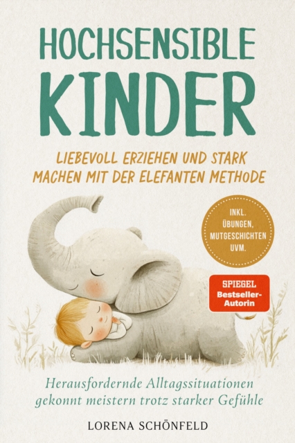 Hochsensible Kinder liebevoll erziehen und stark machen mit der Elefanten Methode: Herausfordernde Alltagssituationen gekonnt meistern trotz starker Gefühle - inkl. Übungen, Mutgeschichten uvm.