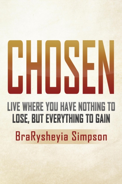 Chosen: Live a Life Where You Have Nothing to Lose, but Everything to Gain