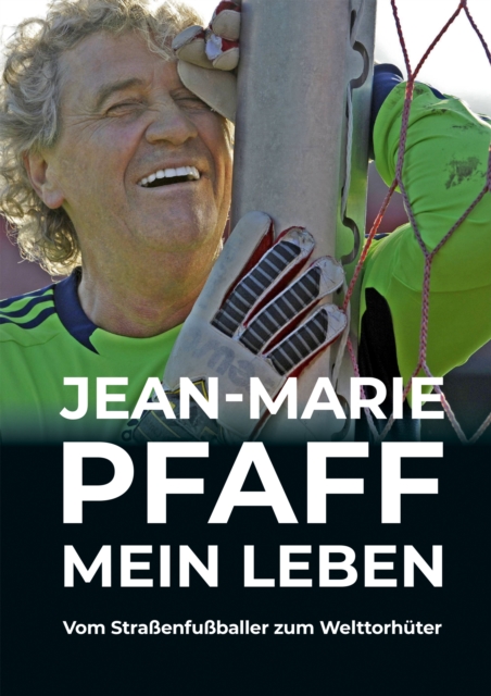 Jean-Marie Pfaff - Mein Leben: Vom Straßenfußballer zum Welttorhüter