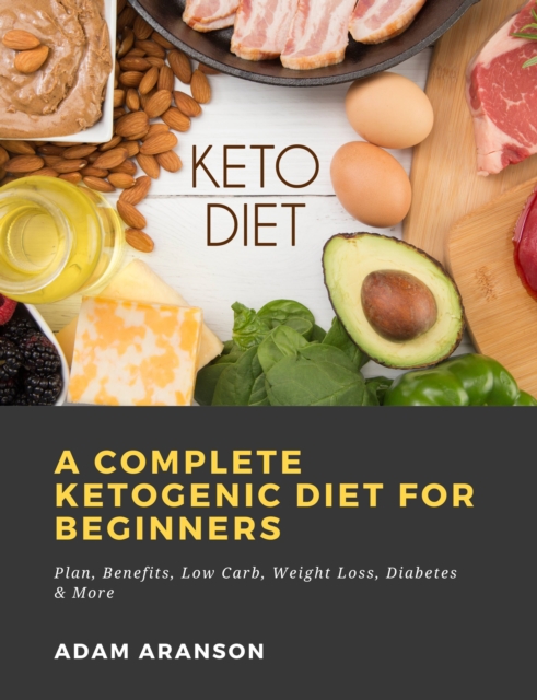 Complete Ketogenic Diet for Beginners:  Plan, Benefits, Low Carb, Weight Loss, Diabetes & More