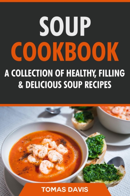 Soup Cookbook: A Collection of Healthy, Filling & Delicious Soup Recipes