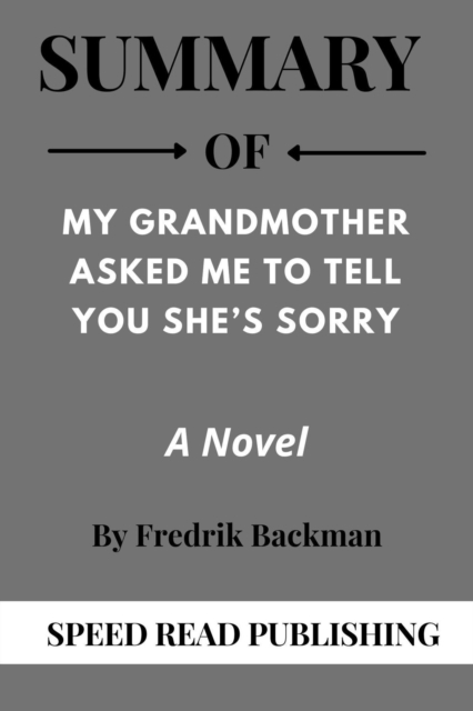 Summary Of My Grandmother Asked Me to Tell You she's Sorry By Fredrik Backman A Novel