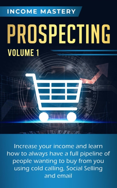 Prospecting: Increase Your Income and Learn How to Always Have a Full Pipeline of People