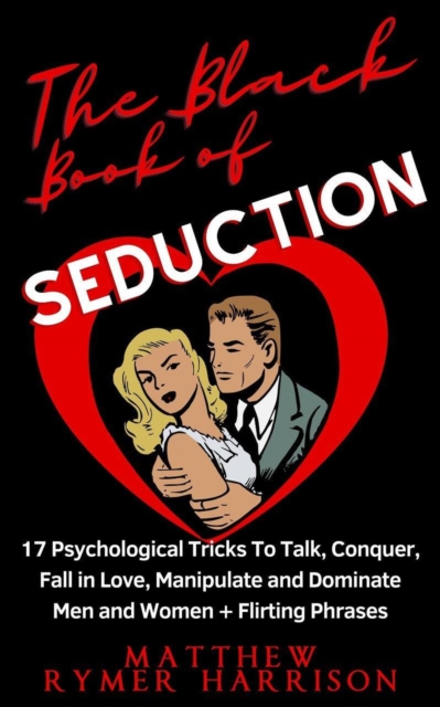 Black Book of Seduction 17 Psychological Tricks To Talk, Conquer, Fall in Love, Manipulate and Dominate Men and Women + Flirting Phrases