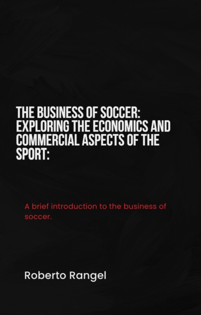 Business of Soccer: Exploring the Economics and Commercial Aspects of the Sport
