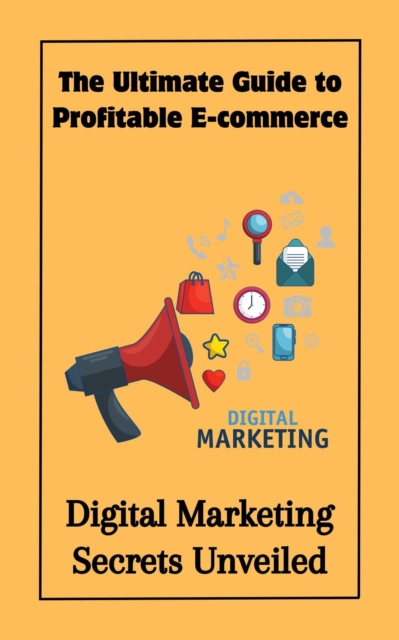 Ultimate Guide to Profitable E-commerce : Digital Marketing Secrets Unveiled