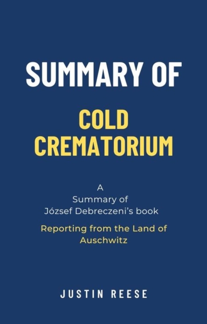 Summary of Cold Crematorium by Jozsef Debreczeni: Reporting from the Land of Auschwitz