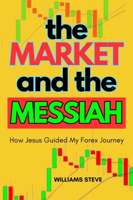 Market and the Messiah: How Jesus Guided my Forex Journey my