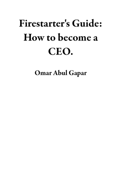 Firestarter's Guide: How to become a  CEO.