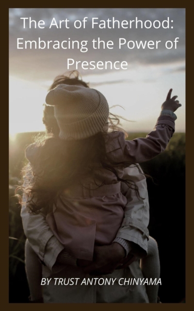 Art of Fatherhood: Embracing the Power of Presence