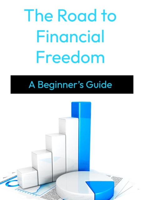 Road to Financial Freedom: A Beginner's Guide to Investing and Independence