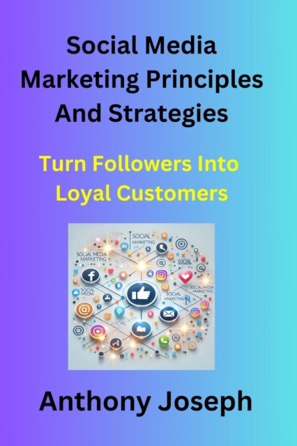 Social Media Marketing Principles and Strategies - Turn Followers Into Loyal Customers