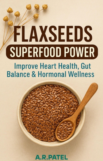 Flaxseeds Superfood Power: Improve Heart Health, Gut Balance & Hormonal Wellness