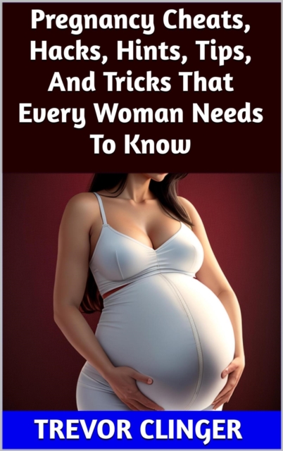 Pregnancy Cheats, Hacks, Hints, Tips, And Tricks That Every Woman Needs To Know