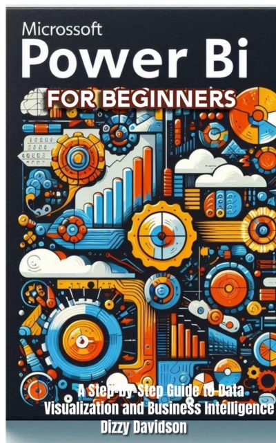 Microsoft Power BI for Beginners: A Step-by-Step Guide to Data Visualization and Business Intelligence