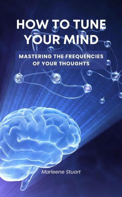 How to Tune Your Mind: Mastering the Frequency of Your Thoughts