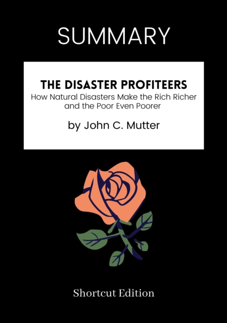 SUMMARY: The Disaster Profiteers: How Natural Disasters Make The Rich Richer And The Poor Even Poorer By John C. Mutter