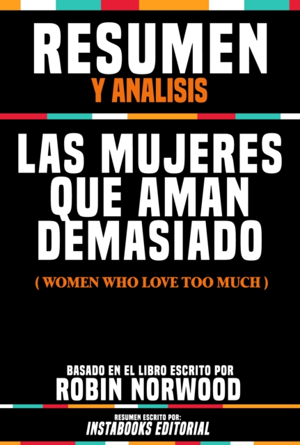 Resumen Y Analisis: Las Mujeres Que Aman Demasiado (Women Who Love Too Much) - Basado En El Libro Escrito Por Robin Norwood