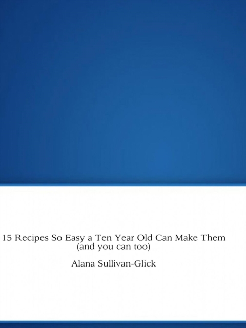 15 Recipes So Easy a Ten Year Old Can Make Them (and you can too)