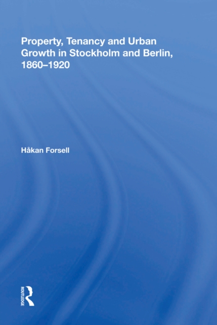 Property, Tenancy and Urban Growth in Stockholm and Berlin, 1860,1920