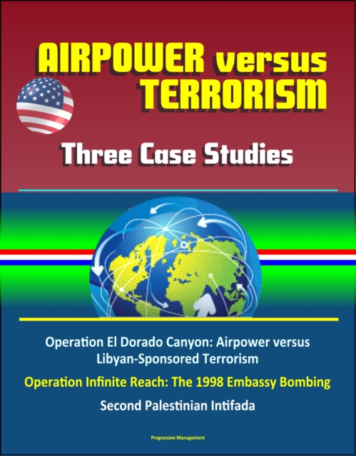 Airpower versus Terrorism: Three Case Studies - Operation El Dorado Canyon: Airpower versus Libyan-Sponsored Terrorism, Operation Infinite Reach: The 1998 Embassy Bombing, Second Palestinian Intifada