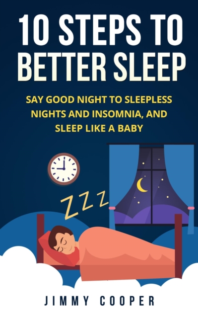 10 Steps to Better Sleep: Say Good Night to Sleepless Nights and Insomnia, and Sleep Like a Baby