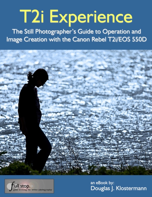 Canon T2i Experience - The Still Photographer's Guide to Operation and Image Creation with the Canon Rebel T2i / EOS 550D