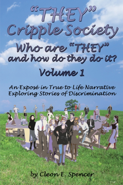 &quote;THEY&quote; Cripple Society Volume 1: Who are &quote;THEY&quote; and how do they do it? An Expose in True to Life Narrative Exploring Stories of Discrimination