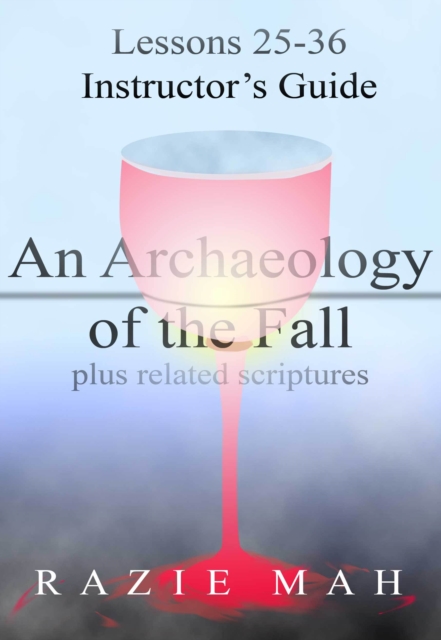 Lessons 25-36 for Instructor's Guide to An Archaeology of the Fall and Related Scriptures