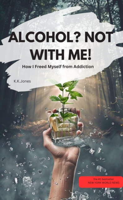 ALCOHOL? NOT WITH ME! – How I Freed Myself from Addiction