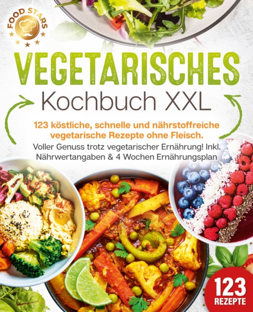 Vegetarisches Kochbuch XXL: 123 köstliche, schnelle und nährstoffreiche vegetarische Rezepte ohne Fleisch. Voller Genuss trotz vegetarischer Ernährung! Inkl. Nährwertangaben & 4 Wochen Ernährungsplan