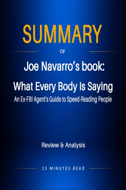 Summary of Jeo Navarro's book: What Every Body Is Saying: An Ex-FBI Agent's Guide to Speed-Reading People