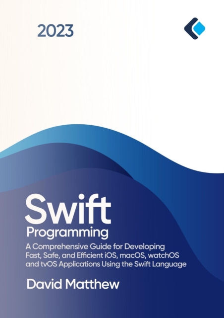 Swift Programming : A Comprehensive Guide for Developing Fast, Safe, and Efficient iOS, macOS, watchOS, and tvOS Applications Using the Swift Language