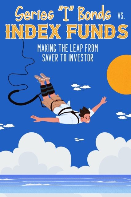 Series &quote;I&quote; Bonds vs. Index Funds: Making the Leap From Saver to Investor