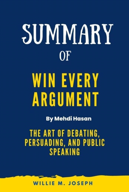 Summary of Win Every Argument By Mehdi Hasan:The Art of Debating, Persuading, and Public Speaking