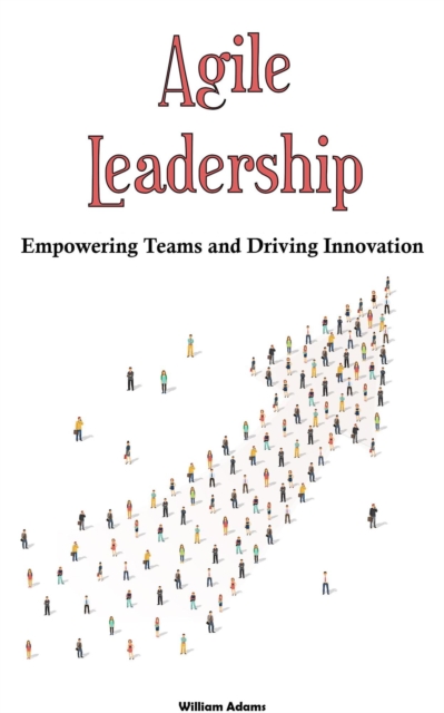 Agile Leadership: Empowering Teams and Driving Innovation