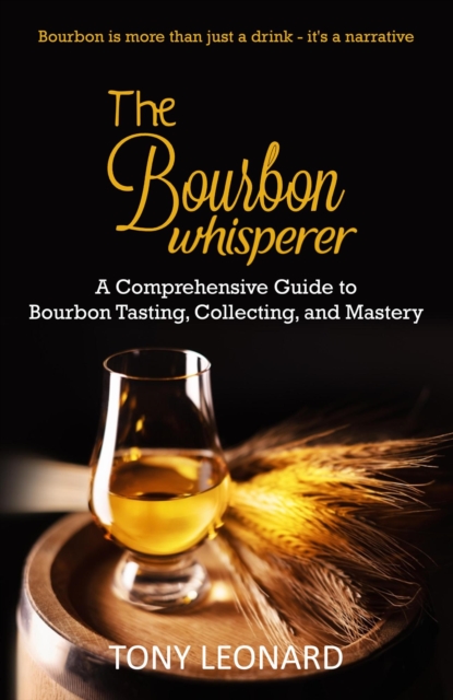 Bourbon Whisperer: A Comprehensive Guide to Bourbon Tasting, Collecting, and Mastery