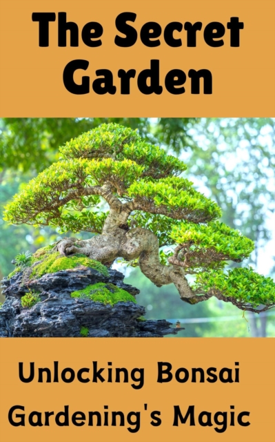 Secret Garden : Unlocking Bonsai Gardening's Magic