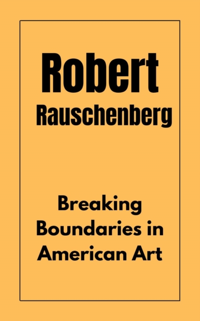 Robert Rauschenberg : Breaking Boundaries in American Art