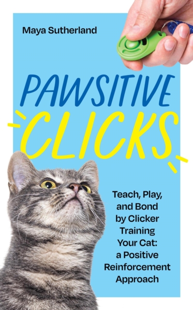 Pawsitive Clicks: Teach, Play, Bond by Clicker Training Your Cat: a Positive Reinforcement Approach