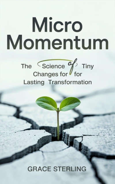 Micro Momentum: The Science of Tiny Changes for Lasting Transformation