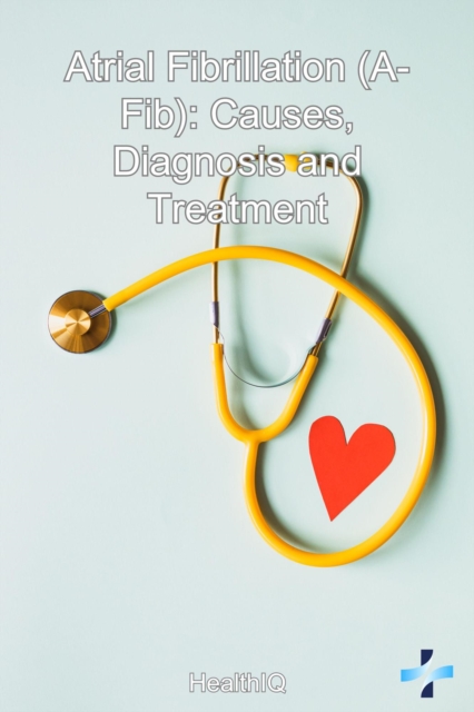 Atrial Fibrillation (A-Fib): Causes, Diagnosis and Treatment