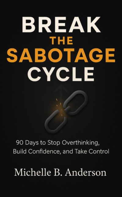 Break the Sabotage Cycle: 90 Days to Stop Overthinking, Build Confidence, and Take Control